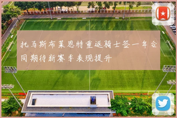 托马斯布莱恩特重返骑士签一年合同期待新赛季表现提升