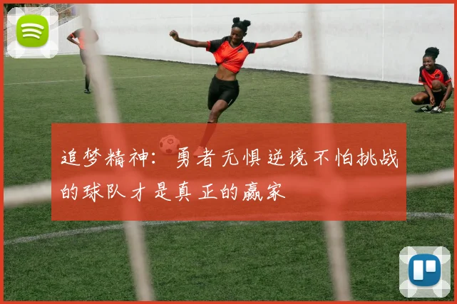 追梦精神：勇者无惧逆境不怕挑战的球队才是真正的赢家