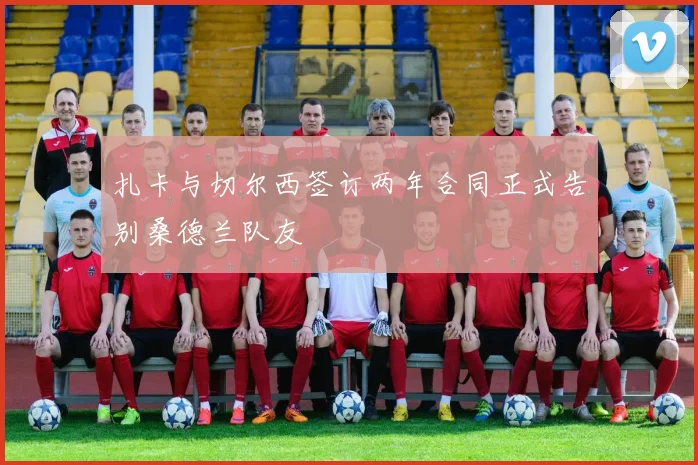 扎卡与切尔西签订两年合同正式告别桑德兰队友